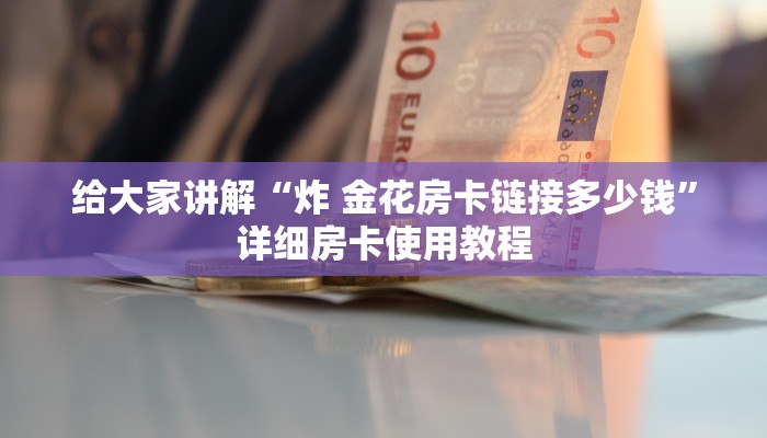 给大家讲解“炸 金花房卡链接多少钱”详细房卡使用教程